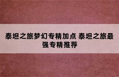 泰坦之旅梦幻专精加点 泰坦之旅最强专精推荐